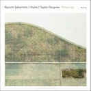 Ryūichi Sakamoto / Illuha / Taylor Deupree: Perpetual